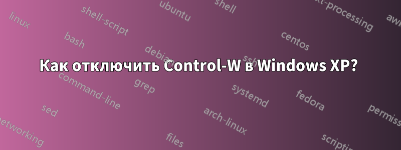Как отключить Control-W в Windows XP?