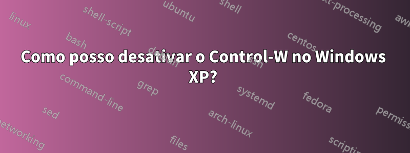 Como posso desativar o Control-W no Windows XP?