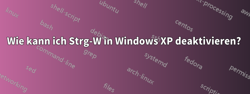 Wie kann ich Strg-W in Windows XP deaktivieren?