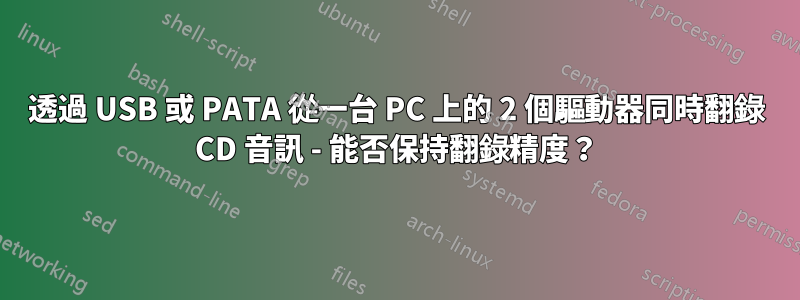 透過 USB 或 PATA 從一台 PC 上的 2 個驅動器同時翻錄 CD 音訊 - 能否保持翻錄精度？
