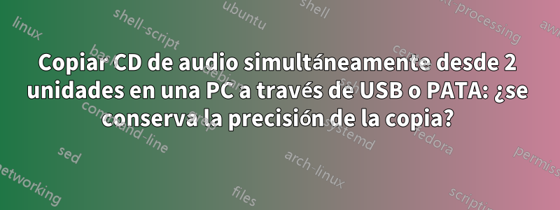 Copiar CD de audio simultáneamente desde 2 unidades en una PC a través de USB o PATA: ¿se conserva la precisión de la copia?