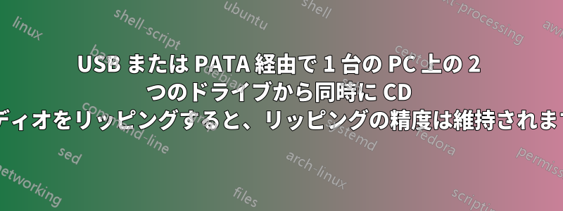 USB または PATA 経由で 1 台の PC 上の 2 つのドライブから同時に CD オーディオをリッピングすると、リッピングの精度は維持されますか?