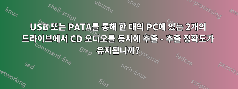 USB 또는 PATA를 통해 한 대의 PC에 있는 2개의 드라이브에서 CD 오디오를 동시에 추출 - 추출 정확도가 유지됩니까?
