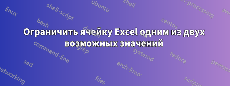 Ограничить ячейку Excel одним из двух возможных значений