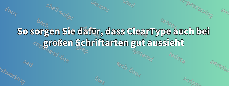 So sorgen Sie dafür, dass ClearType auch bei großen Schriftarten gut aussieht