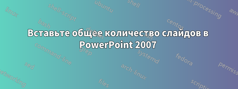 Вставьте общее количество слайдов в PowerPoint 2007