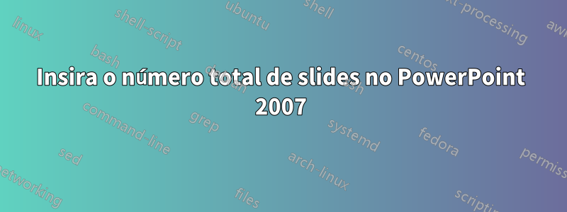Insira o número total de slides no PowerPoint 2007