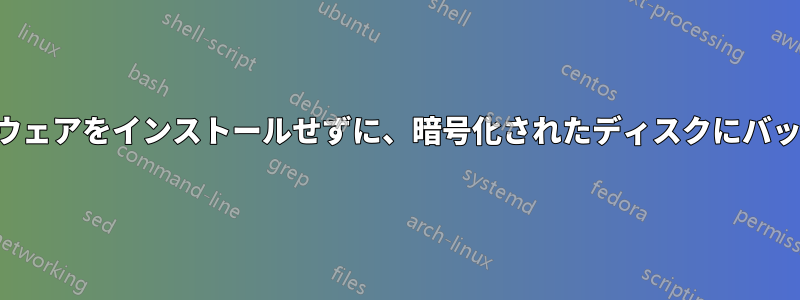 ローカルソフトウェアをインストールせずに、暗号化されたディスクにバックアップします