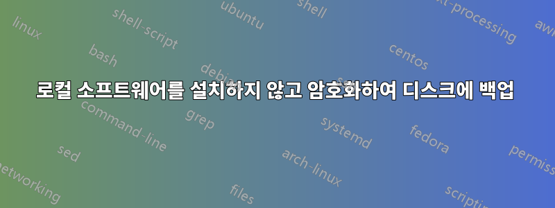 로컬 소프트웨어를 설치하지 않고 암호화하여 디스크에 백업