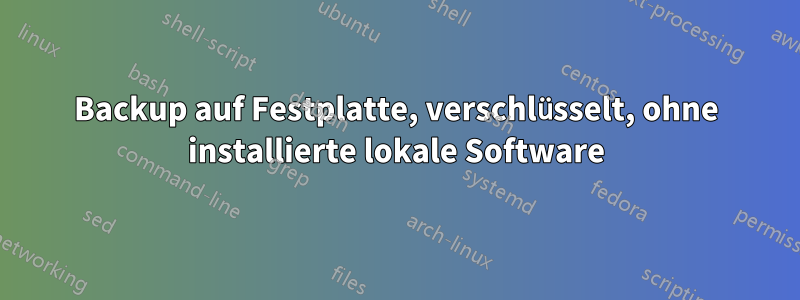 Backup auf Festplatte, verschlüsselt, ohne installierte lokale Software