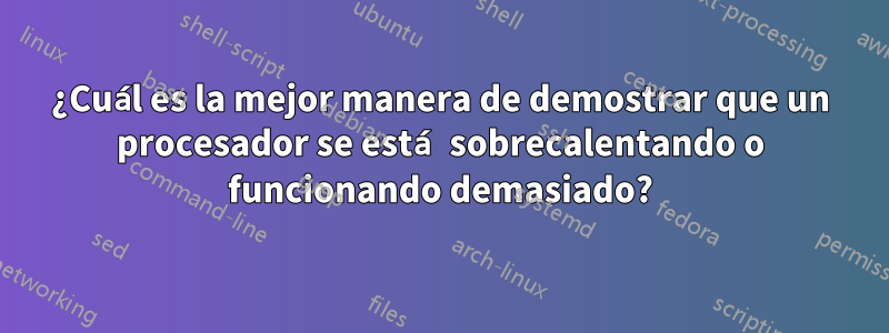 ¿Cuál es la mejor manera de demostrar que un procesador se está sobrecalentando o funcionando demasiado?