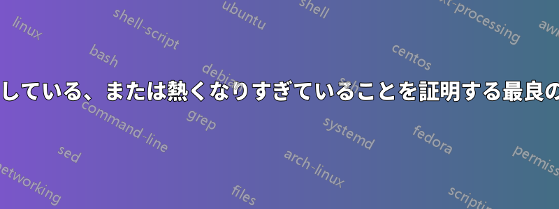 プロセッサが過熱している、または熱くなりすぎていることを証明する最良の方法は何ですか?