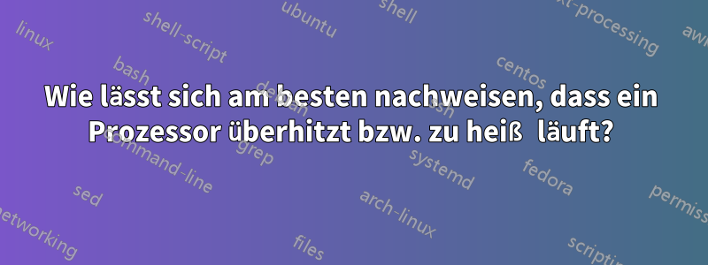 Wie lässt sich am besten nachweisen, dass ein Prozessor überhitzt bzw. zu heiß läuft?