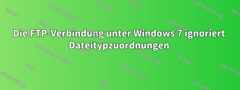 Die FTP-Verbindung unter Windows 7 ignoriert Dateitypzuordnungen