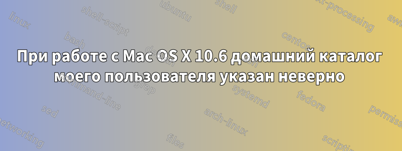 При работе с Mac OS X 10.6 домашний каталог моего пользователя указан неверно