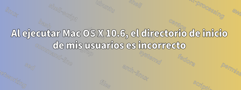 Al ejecutar Mac OS X 10.6, el directorio de inicio de mis usuarios es incorrecto