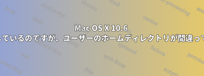Mac OS X 10.6 を実行しているのですが、ユーザーのホームディレクトリが間違っています
