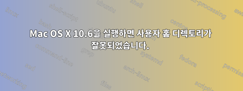 Mac OS X 10.6을 실행하면 사용자 홈 디렉토리가 잘못되었습니다.
