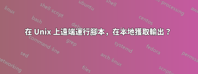 在 Unix 上遠端運行腳本，在本地獲取輸出？