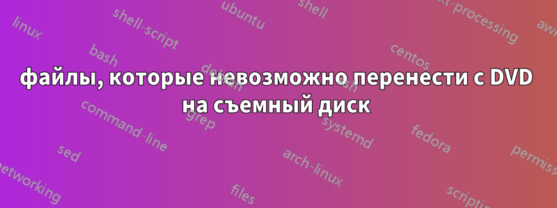 файлы, которые невозможно перенести с DVD на съемный диск