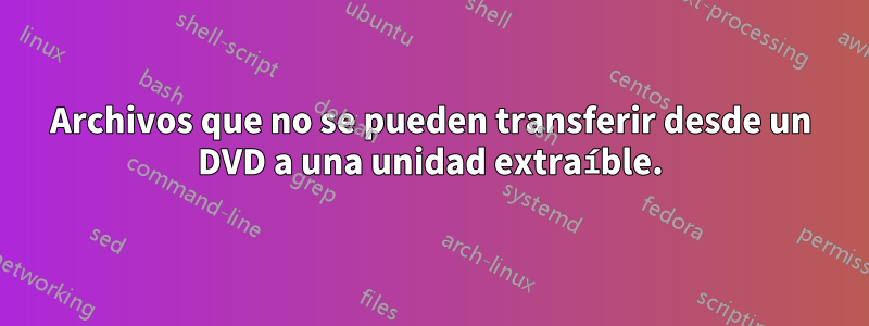 Archivos que no se pueden transferir desde un DVD a una unidad extraíble.