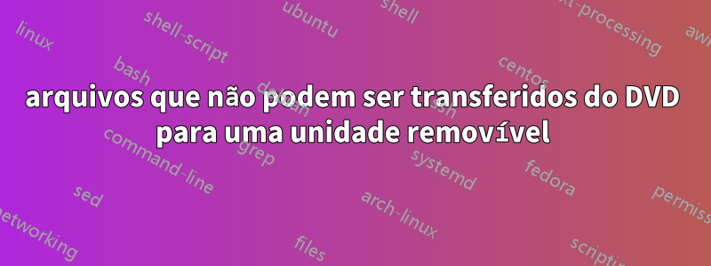 arquivos que não podem ser transferidos do DVD para uma unidade removível