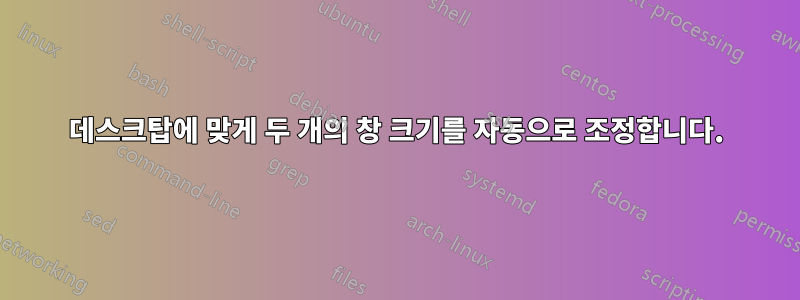 데스크탑에 맞게 두 개의 창 크기를 자동으로 조정합니다.