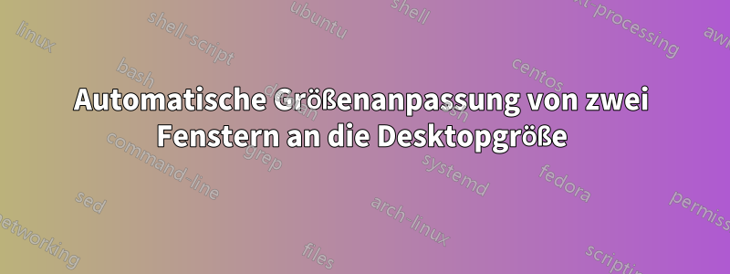 Automatische Größenanpassung von zwei Fenstern an die Desktopgröße