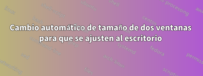 Cambio automático de tamaño de dos ventanas para que se ajusten al escritorio