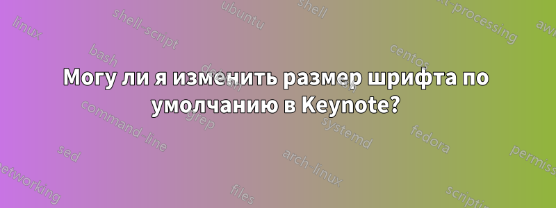 Могу ли я изменить размер шрифта по умолчанию в Keynote?