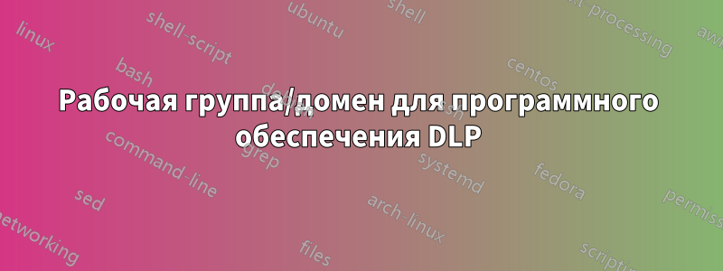 Рабочая группа/домен для программного обеспечения DLP