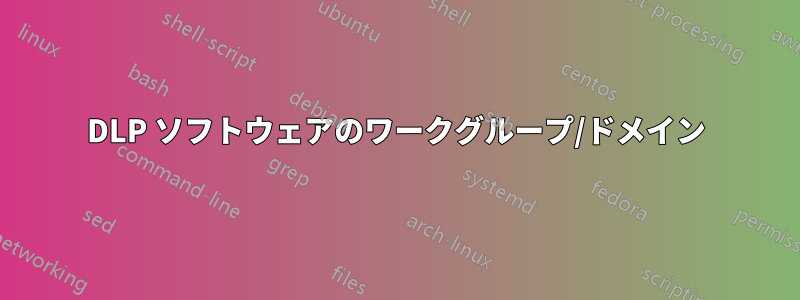 DLP ソフトウェアのワークグループ/ドメイン