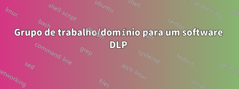 Grupo de trabalho/domínio para um software DLP