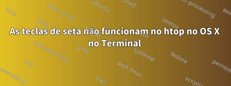 As teclas de seta não funcionam no htop no OS X no Terminal