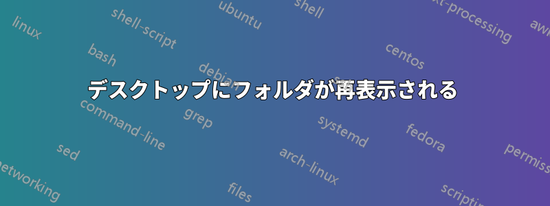 デスクトップにフォルダが再表示される
