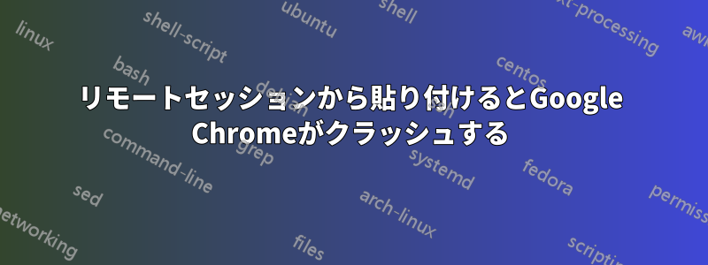 リモートセッションから貼り付けるとGoogle Chromeがクラッシュする