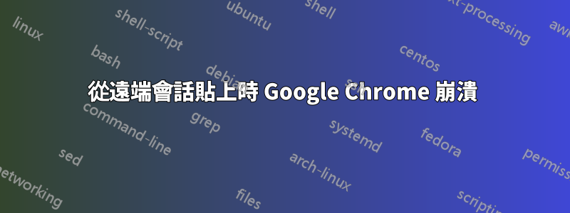 從遠端會話貼上時 Google Chrome 崩潰