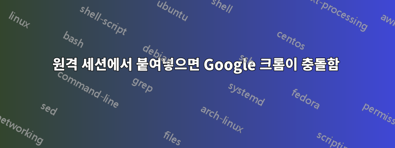원격 세션에서 붙여넣으면 Google 크롬이 충돌함
