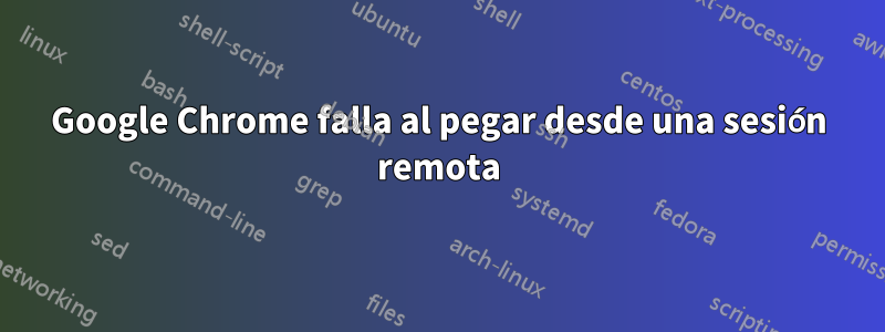 Google Chrome falla al pegar desde una sesión remota