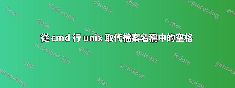 從 cmd 行 unix 取代檔案名稱中的空格