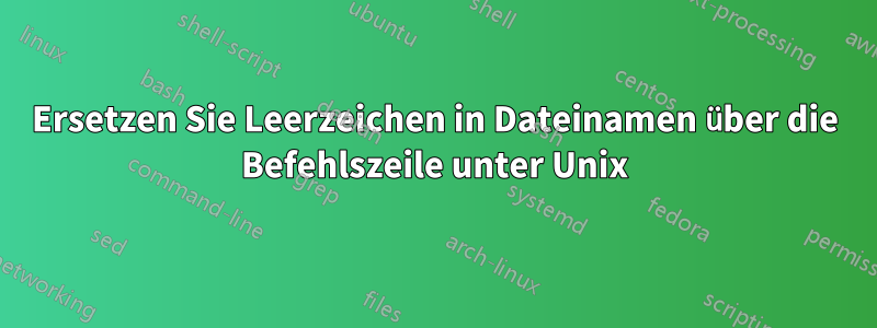 Ersetzen Sie Leerzeichen in Dateinamen über die Befehlszeile unter Unix