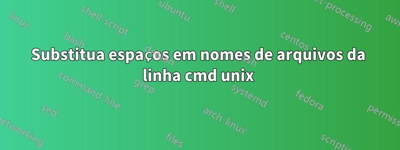 Substitua espaços em nomes de arquivos da linha cmd unix