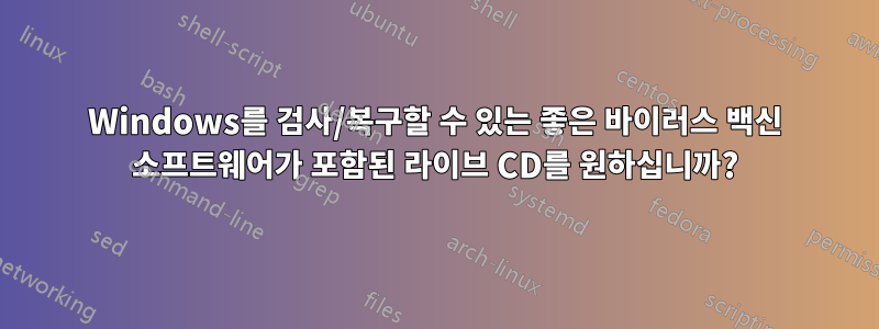 Windows를 검사/복구할 수 있는 좋은 바이러스 백신 소프트웨어가 포함된 라이브 CD를 원하십니까?