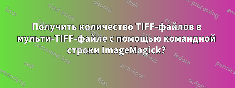 Получить количество TIFF-файлов в мульти-TIFF-файле с помощью командной строки ImageMagick?