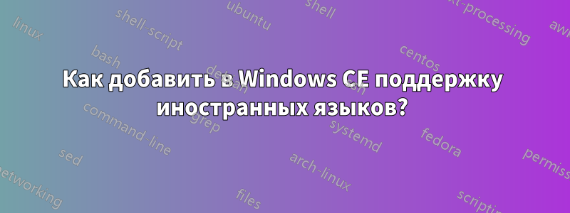 Как добавить в Windows CE поддержку иностранных языков?