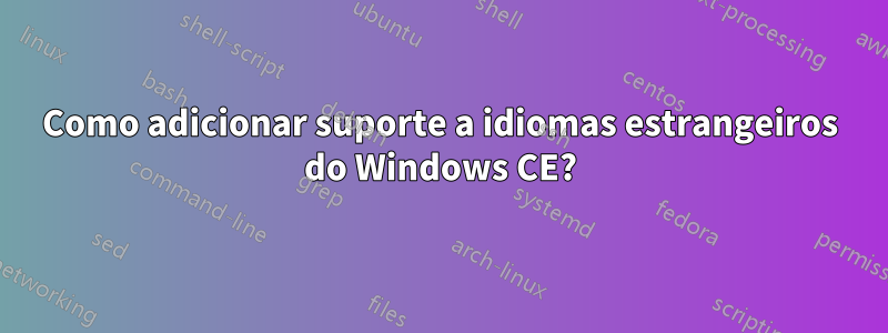 Como adicionar suporte a idiomas estrangeiros do Windows CE?