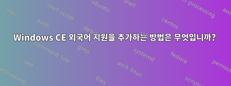 Windows CE 외국어 지원을 추가하는 방법은 무엇입니까?