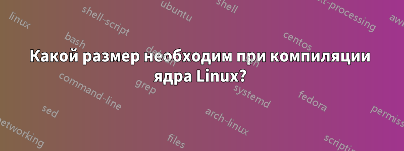 Какой размер необходим при компиляции ядра Linux?
