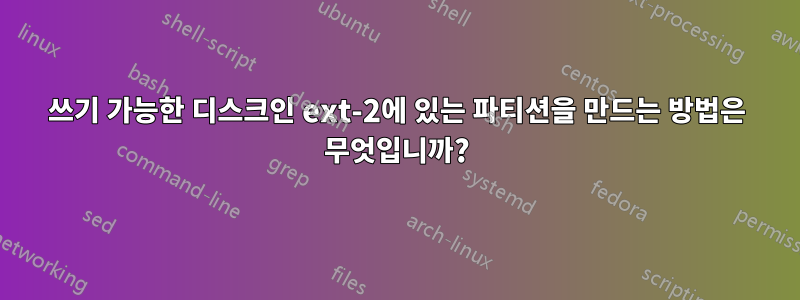 쓰기 가능한 디스크인 ext-2에 있는 파티션을 만드는 방법은 무엇입니까?