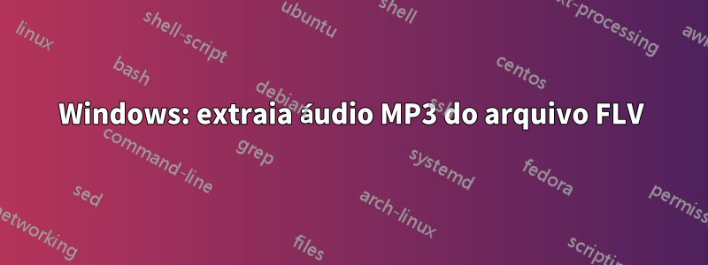 Windows: extraia áudio MP3 do arquivo FLV
